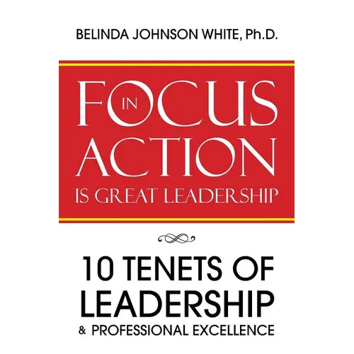 Focus in Action Is Great Leadership: 10 Tenets of Leadership & Professional Excellence - Paperback