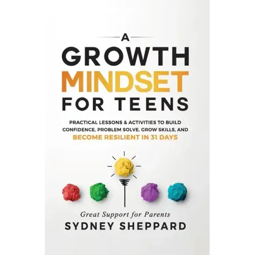 A Growth Mindset for Teens: Practical Lessons & Activities to Build Confidence, Problem Solve, Grow Skills, and Become Resilient in 31days. - Paperback