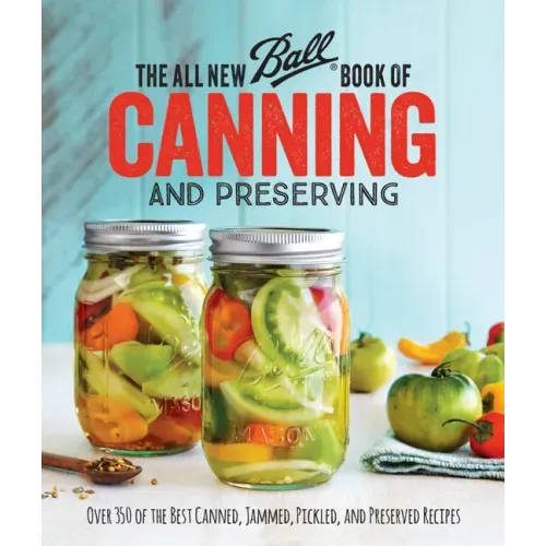 The All New Ball Book of Canning and Preserving: Over 350 of the Best Canned, Jammed, Pickled, and Preserved Recipes - Paperback