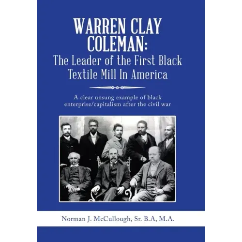 Warren Clay Coleman: the Leader of the First Black Textile Mill in America: A Clear Unsung Example of Black Enterprise/Capitalism After the Civil War - Hardcover