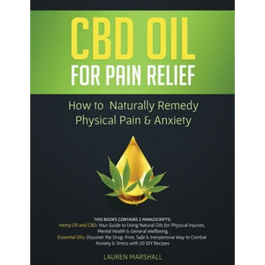 CBD Oil for Pain Relief: 2 Manuscripts - How to Naturally Remedy Physical Pain & Anxiety - Paperback