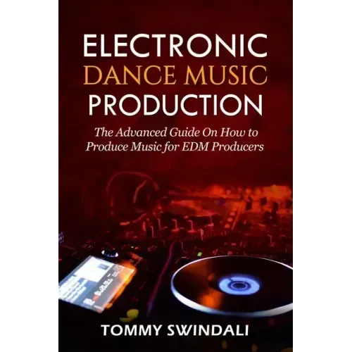 Electronic Dance Music Production: The Advanced Guide On How to Produce Music for EDM Producers - Paperback