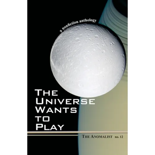 The Universe Wants to Play: The Anomalist 12: A Nonfiction Anthology - Paperback