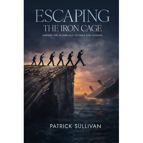 Escaping The Iron Cage: Making The Workplace Suitable For Humans - Paperback