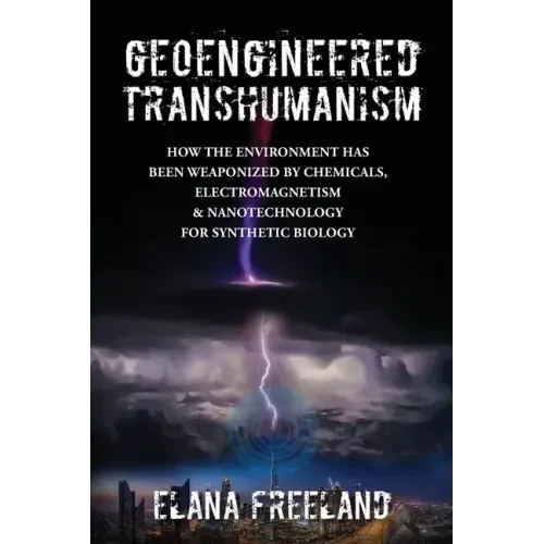 Geoengineered Transhumanism: How the Environment Has Been Weaponized by Chemicals, Electromagnetics, & Nanotechnology for Synthetic Biology - Paperback