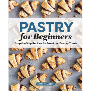 Pastry for Beginners: Step-By-Step Recipes for Sweet and Savory Treats - Paperback