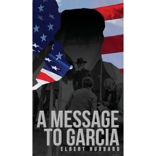 A Message to Garcia: The Original 1899 Edition