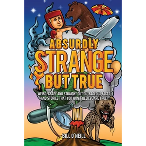 Absurdly Strange But True: Weird, Crazy and Straight Out Outrageous Facts and Stories That You Won't Believe are True! - Paperback