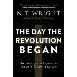 The Day the Revolution Began: Reconsidering the Meaning of Jesus's Crucifixion - Paperback