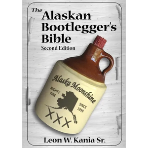 The Alaskan Bootlegger's Bible, Second Edition: Makin' Beer, Wine, Liqueurs and Moonshine Whiskey: An old Alaskan tells how it is done. - Paperback