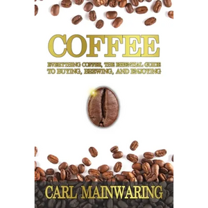 Coffee: Everything Coffee, the Essential Guide to Buying, Brewing, and Enjoying - Paperback