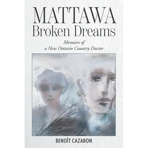 Mattawa Broken Dreams: Memoirs of a New Ontario Country Doctor - Paperback