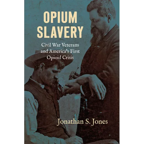 Opium Slavery: Civil War Veterans and America's First Opioid Crisis - Paperback
