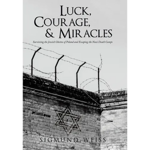 Luck, Courage, & Miracles: Surviving the Jewish Ghettos of Poland and Escaping the Nazi Death Camps - Hardcover