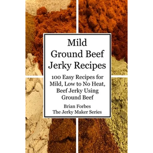 Mild Ground Beef Jerky Recipes: 100 Easy Recipes for Mild, Low to No Heat, Beef Jerky Using Ground Beef - Paperback