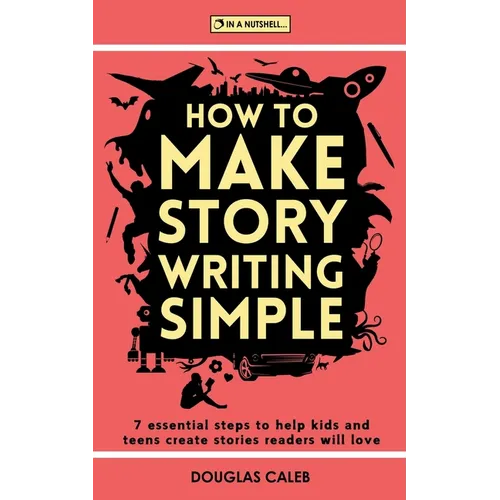 How To Make Story Writing Simple: 7 Essential Steps to Help Kids and Teens Create Stories Readers Will Love - Paperback
