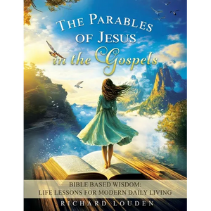 The Parables of Jesus in the Gospels: Bible Based Wisdom: Life Lessons for Modern Daily Living - Paperback