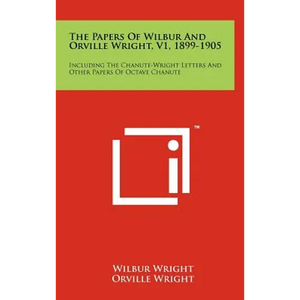 The Papers Of Wilbur And Orville Wright, V1, 1899-1905: Including The Chanute-Wright Letters And Other Papers Of Octave Chanute - Hardcover