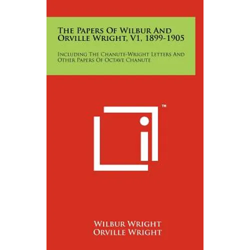 The Papers Of Wilbur And Orville Wright, V1, 1899-1905: Including The Chanute-Wright Letters And Other Papers Of Octave Chanute - Hardcover