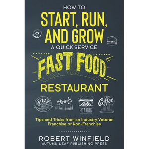 How to Start, Run, and Grow a Quick Service Fast Food Restaurant: Tips and Tricks from an Industry Veteran - Franchise or Non-Franchise - Paperback