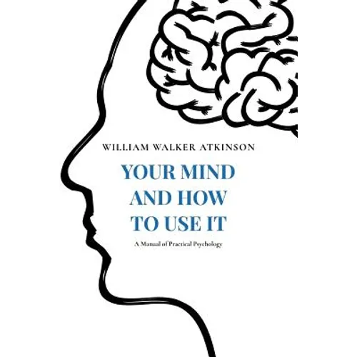 Your Mind and How to Use It: A Manual of Practical Psychology - Paperback