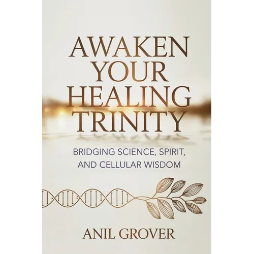 Awaken Your Healing Trinity: Bridging Science, Spirit, And Cellular Wisdom - Paperback