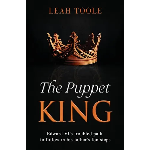 The Puppet King: Edward VI's troubled path to follow in his father's footsteps - Paperback