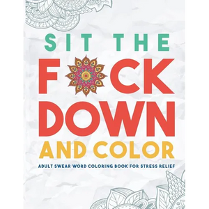 Sit the F*ck Down and Color: Adult Swear Word Coloring Book for Stress Relief - Paperback