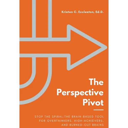 The Perspective Pivot: Stop the Spiral: The Brain-Based Tool for Overthinkers, High-Achievers, and Burned-Out Brains - Hardcover