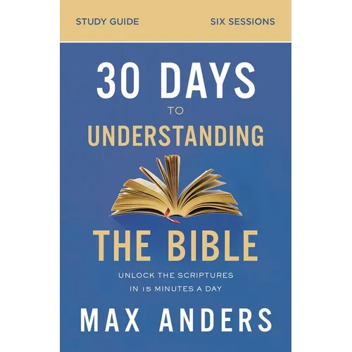 30 Days to Understanding the Bible Study Guide: Unlock the Scriptures in 15 Minutes a Day - Paperback