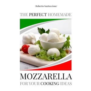 The Perfect Homemade Mozzarella for Your Cooking Ideas: Ingredients, Recipe and Detailed Procedure with Images - Paperback