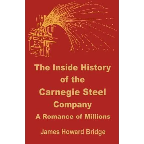 The Inside History of the Carnegie Steel Company: A Romance of Millions - Paperback