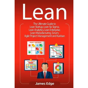 Lean: The Ultimate Guide to Lean Startup, Lean Six Sigma, Lean Analytics, Lean Enterprise, Lean Manufacturing, Scrum, Agile - Paperback