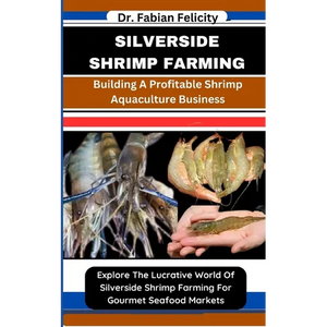 Silverside Shrimp Farming: Building A Profitable Shrimp Aquaculture Business: Explore The Lucrative World Of Silverside Shrimp Farming For Gourme - Paperback