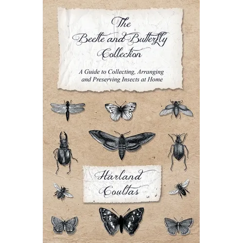 The Beetle and Butterfly Collection - A Guide to Collecting, Arranging and Preserving Insects at Home - Paperback