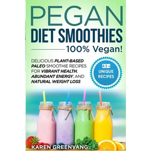 Pegan Diet Smoothies - 100% VEGAN!: Delicious Plant-Based Paleo Smoothie Recipes for Vibrant Health, Abundant Energy, and Natural Weight Loss - Paperback