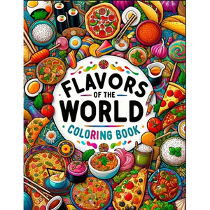 Flavors Of The World Coloring Book: Colorful Bites, From Street Food to Fine Dining, An Adults Coloring Book for Release Stress - Paperback