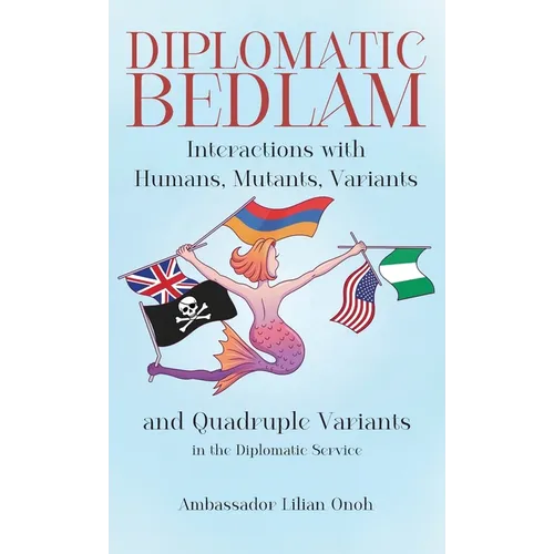 Diplomatic Bedlam, Interactions with Humans, Mutants, Variants and Quadruple Variants in the Diplomatic Service - Hardcover