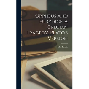 Orpheus and Eurydice. A Grecian Tragedy. Plato's Version - Hardcover