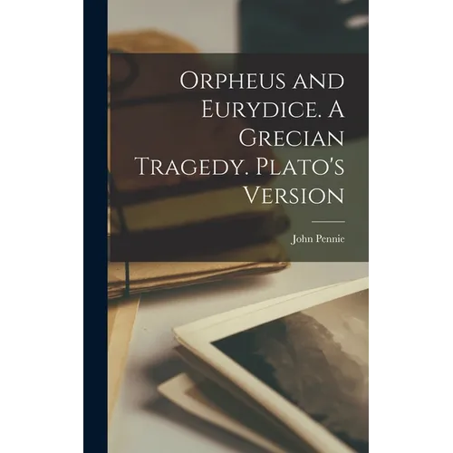 Orpheus and Eurydice. A Grecian Tragedy. Plato's Version - Hardcover