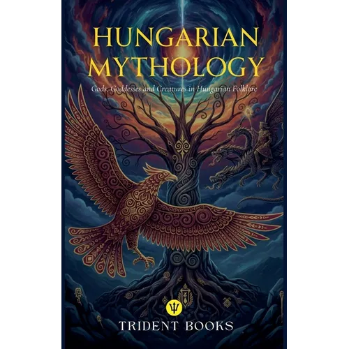 Hungarian Mythology: Gods, Goddesses and Creatures in Hungarian Folklore - Paperback