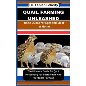 Quail Farming Unleashed: Raise Quails for Eggs and Meat at Home: The Ultimate Guide To Quail Husbandry For Sustainable And Profitable Farming - Paperback