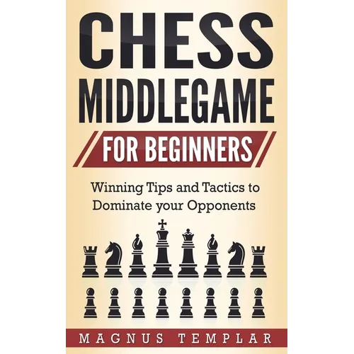 Chess Middlegame for Beginners: Winning Tips and Tactics to Dominate your Opponents - Paperback