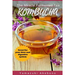 kombucha: The Miracle Fermented Tea (Kombucha For Beginners) - Paperback