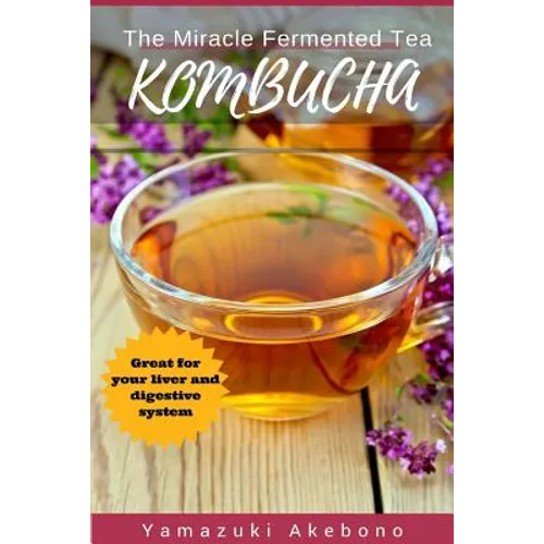 kombucha: The Miracle Fermented Tea (Kombucha For Beginners) - Paperback