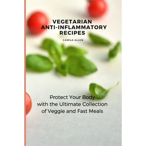 Vegetarian Anti-Inflammatory Recipes: Protect Your Body with the Ultimate Collection of Veggie and Fast Meals - Paperback