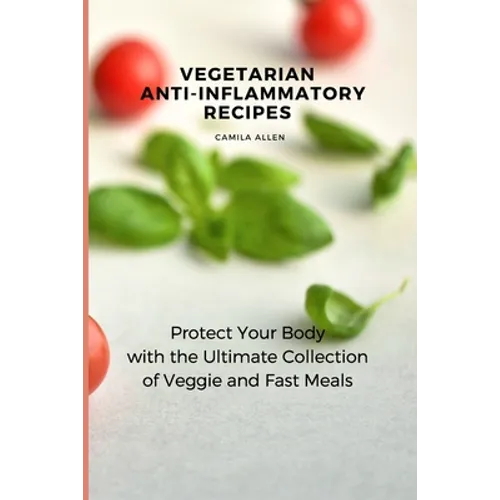 Vegetarian Anti-Inflammatory Recipes: Protect Your Body with the Ultimate Collection of Veggie and Fast Meals - Paperback
