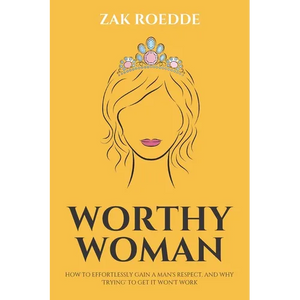 Worthy Woman: How To Effortlessly Gain A Man's Respect, And Why 'Trying' To Get It Won't Work! - A Guide To Understanding What Men Value In A Woman - Paperback