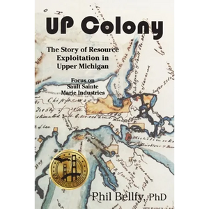 U.P. Colony: The Story of Resource Exploitation in Upper Michigan -- Focus on Sault Sainte Marie Industries - Paperback