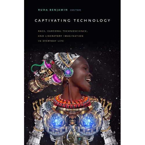 Captivating Technology: Race, Carceral Technoscience, and Liberatory Imagination in Everyday Life - Paperback